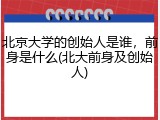 北京大学的创始人是谁，前身是什么(北大前身及创始人)