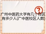 广州中医药大学有几个校区,有多少人(广中医校区人数)