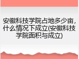 安徽科技学院占地多少亩，什么情况下成立(安徽科技学院面积与成立)