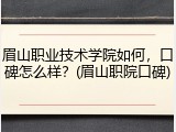 眉山职业技术学院如何，口碑怎么样？(眉山职院口碑)
