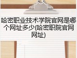 哈密职业技术学院官网是哪个网址多少(哈密职院官网网址)