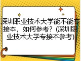 深圳职业技术大学能不能专接本，如何参考？(深圳职业技术大学专接本参考)