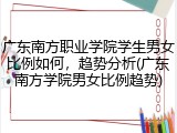 广东南方职业学院学生男女比例如何，趋势分析(广东南方学院男女比例趋势)