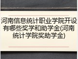 河南信息统计职业学院开设有哪些奖学和助学金(河南统计学院奖助学金)
