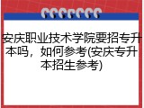 安庆职业技术学院要招专升本吗，如何参考(安庆专升本招生参考)
