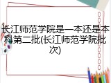 长江师范学院是一本还是本科第二批(长江师范学院批次)