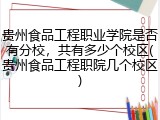 贵州食品工程职业学院是否有分校，共有多少个校区(贵州食品工程职院几个校区)