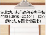 湖北幼儿师范高等专科学校的图书馆藏书量如何，简介(湖北幼专图书馆藏书)