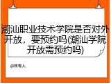 潮汕职业技术学院是否对外开放，要预约吗(潮汕学院开放需预约吗)