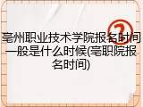 亳州职业技术学院报名时间一般是什么时候(亳职院报名时间)