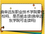 曲阜远东职业技术学院要住校吗，是否能走读(曲阜远东学院可走读吗)