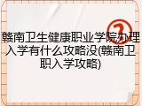 赣南卫生健康职业学院办理入学有什么攻略没(赣南卫职入学攻略)
