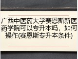 广西中医药大学赛恩斯新医药学院可以专升本吗，如何操作(赛恩斯专升本条件)