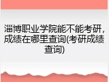 淄博职业学院能不能考研，成绩在哪里查询(考研成绩查询)