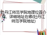 牡丹江师范学院地理位置介绍，详细地址在哪(牡丹江师范学院地址)