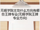 无锡学院主攻什么方向有哪些王牌专业(无锡学院王牌专业方向)
