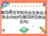 黄冈师范学院毕业生就业大致去向如何(黄冈师范就业去向)