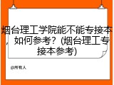 烟台理工学院能不能专接本，如何参考？(烟台理工专接本参考)
