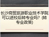长沙商贸旅游职业技术学院可以进校后转专业吗？(转专业政策)