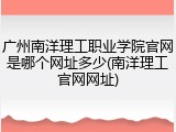 广州南洋理工职业学院官网是哪个网址多少(南洋理工官网网址)