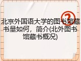 北京外国语大学的图书馆藏书量如何，简介(北外图书馆藏书概况)