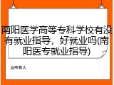 南阳医学高等专科学校有没有就业指导，好就业吗(南阳医专就业指导)