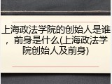 上海政法学院的创始人是谁，前身是什么(上海政法学院创始人及前身)