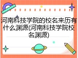 河南科技学院的校名来历有什么渊源(河南科技学院校名渊源)