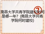 南昌大学共青学院建校时间是哪一年？(南昌大学共青学院何时建校)