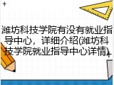 潍坊科技学院有没有就业指导中心，详细介绍(潍坊科技学院就业指导中心详情)