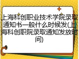 上海科创职业技术学院录取通知书一般什么时候发(上海科创职院录取通知发放时间)