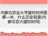内蒙古农业大学建校时间是哪一年，什么历史背景(内蒙古农大建校时间)