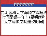 昆明医科大学海源学院建校时间是哪一年？(昆明医科大学海源学院建校时间)