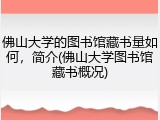 佛山大学的图书馆藏书量如何，简介(佛山大学图书馆藏书概况)