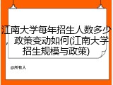 江南大学每年招生人数多少，政策变动如何(江南大学招生规模与政策)