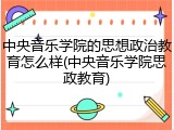 中央音乐学院的思想政治教育怎么样(中央音乐学院思政教育)