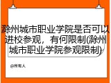 滁州城市职业学院是否可以进校参观，有何限制(滁州城市职业学院参观限制)