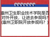 惠州卫生职业技术学院是否对外开放，让进去参观吗？(惠州卫职院开放参观吗？)