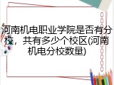 河南机电职业学院是否有分校，共有多少个校区(河南机电分校数量)