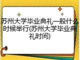 苏州大学毕业典礼一般什么时候举行(苏州大学毕业典礼时间)