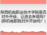 陕西机电职业技术学院是否对外开放，让进去参观吗？(陕机电职院对外开放吗？)
