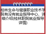 桂林生命与健康职业技术学院有没有就业指导中心，详细介绍(桂林职院就业指导详情)
