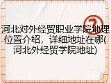 河北对外经贸职业学院地理位置介绍，详细地址在哪(河北外经贸学院地址)
