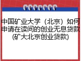 中国矿业大学（北京）如何申请在读间的创业无息贷款(矿大北京创业贷款)