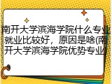 南开大学滨海学院什么专业就业比较好，原因是啥(南开大学滨海学院优势专业)