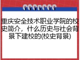 重庆安全技术职业学院的校史简介，什么历史与社会背景下建校的(校史背景)