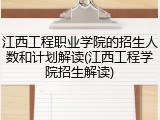 江西工程职业学院的招生人数和计划解读(江西工程学院招生解读)
