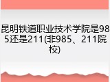 昆明铁道职业技术学院是985还是211(非985、211院校)