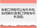 张家口学院可以专升本吗，如何操作(张家口学院专升本流程)