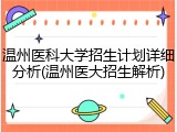 温州医科大学招生计划详细分析(温州医大招生解析)